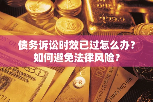 北京债务诉讼时效已过怎么办？如何避免法律风险？