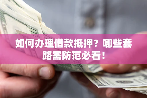 北京如何办理借款抵押？哪些套路需防范必看！
