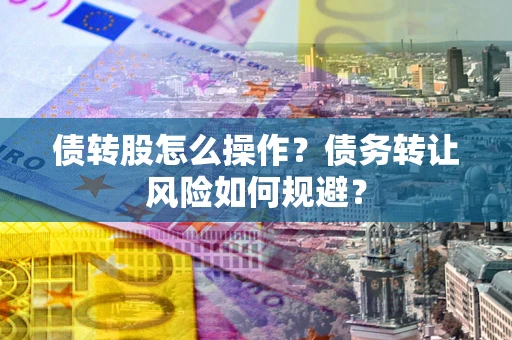 北京债转股怎么操作？债务转让风险如何规避？
