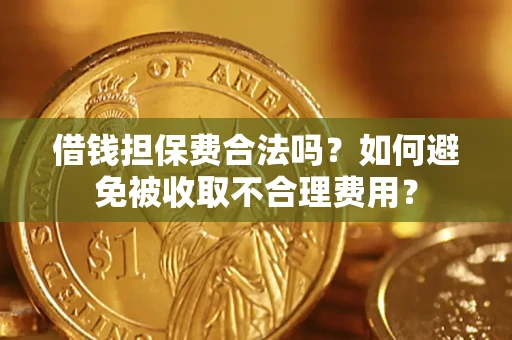 北京借钱担保费合法吗？如何避免被收取不合理费用？