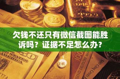 北京欠钱不还只有微信截图能胜诉吗？证据不足怎么办？