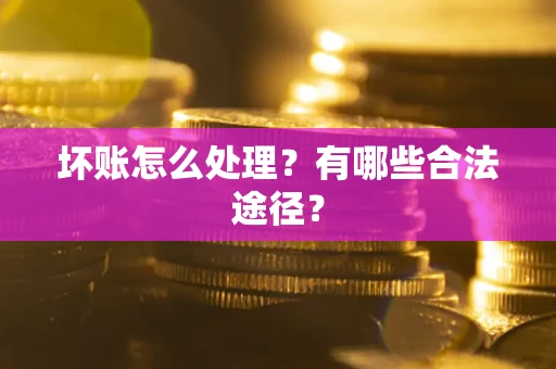 北京坏账怎么处理？有哪些合法途径？