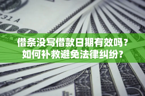 北京借条没写借款日期有效吗？如何补救避免法律纠纷？