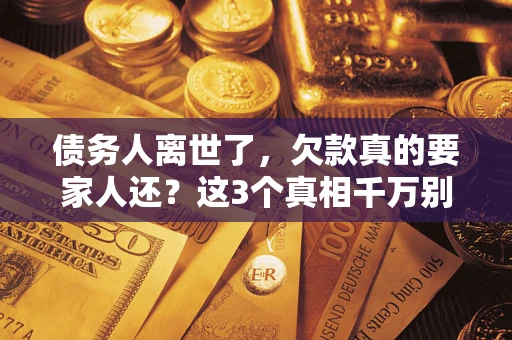 北京债务人离世了，欠款真的要家人还？这3个真相千万别弄错