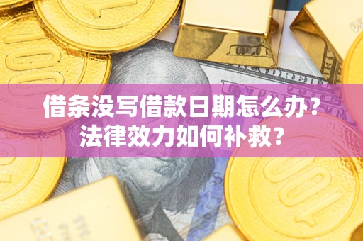 北京借条没写借款日期怎么办?法律效力如何补救? 北京借条没写借款日期怎么办?法律效力如何补救?