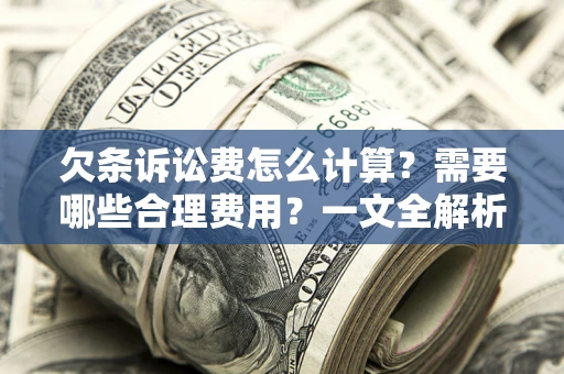 北京欠条诉讼费怎么计算？需要哪些合理费用？一文全解析