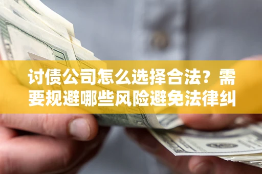 北京讨债公司怎么选择合法？需要规避哪些风险避免法律纠纷？