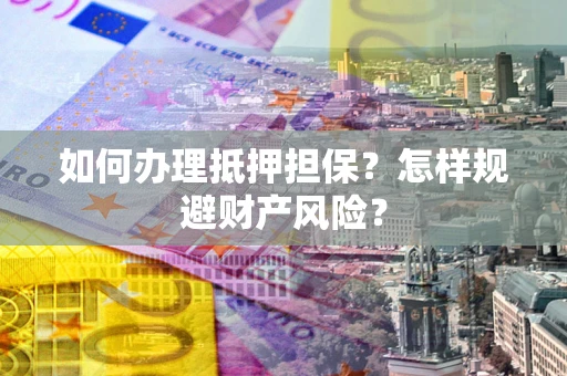 北京如何办理抵押担保？怎样规避财产风险？