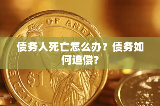 北京债务人死亡怎么办？债务如何追偿？