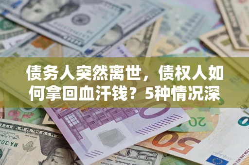 北京债务人突然离世，债权人如何拿回血汗钱？5种情况深度解析