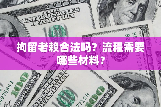 北京拘留老赖合法吗？流程需要哪些材料？
