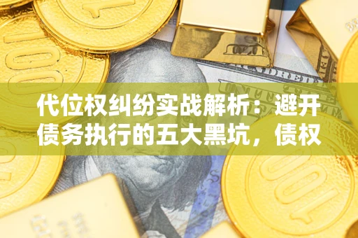 北京代位权纠纷实战解析：避开债务执行的五大黑坑，债权人必看指南