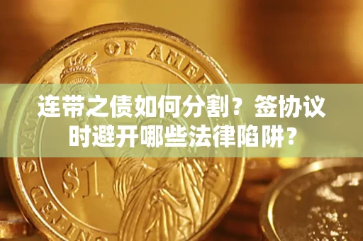 北京连带之债如何分割？签协议时避开哪些法律陷阱？