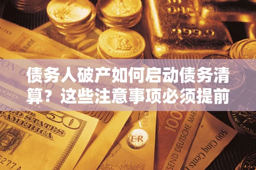 北京债务人破产如何启动债务清算？这些注意事项必须提前知道