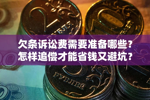北京欠条诉讼费需要准备哪些？怎样追偿才能省钱又避坑？