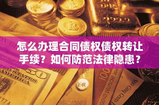 北京怎么办理合同债权债权转让手续？如何防范法律隐患？