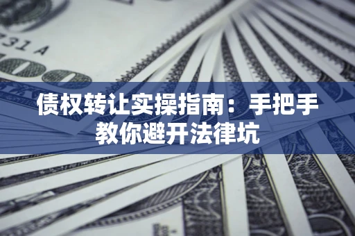 北京债权转让实操指南：手把手教你避开法律坑