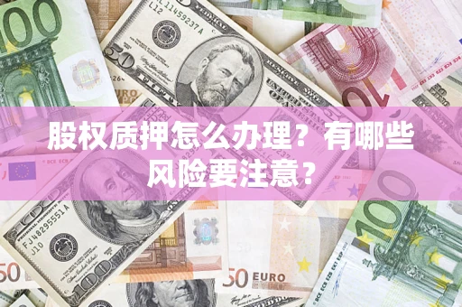 北京股权质押怎么办理？有哪些风险要注意？