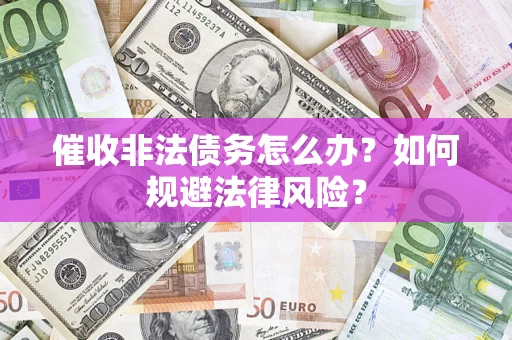 北京催收非法债务怎么办？如何规避法律风险？