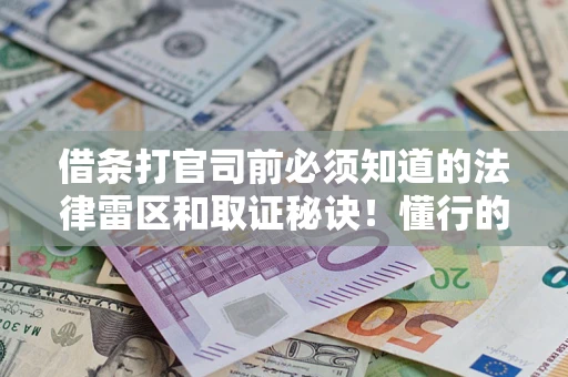 北京借条打官司前必须知道的法律雷区和取证秘诀！懂行的人已经留好这些证据