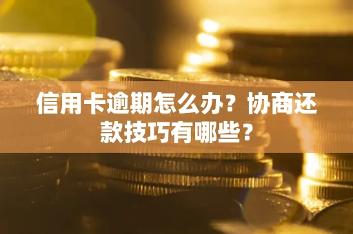 北京信用卡逾期怎么办？协商还款技巧有哪些？