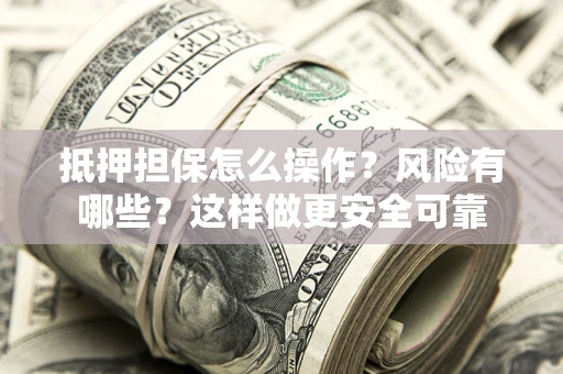 北京抵押担保怎么操作？风险有哪些？这样做更安全可靠