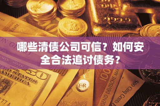 北京哪些清债公司可信？如何安全合法追讨债务？
