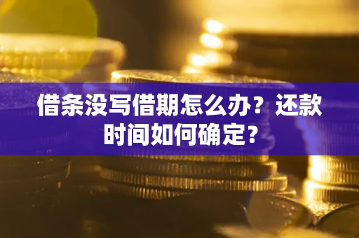 北京借条没写借期怎么办？还款时间如何确定？