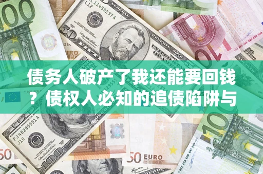 北京债务人破产了我还能要回钱？债权人必知的追债陷阱与破局之道