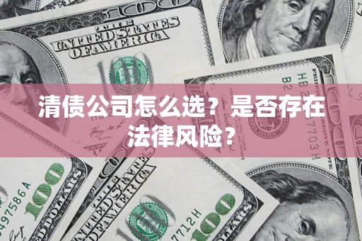 北京清债公司怎么选？是否存在法律风险？