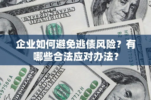 北京企业如何避免逃债风险？有哪些合法应对办法？