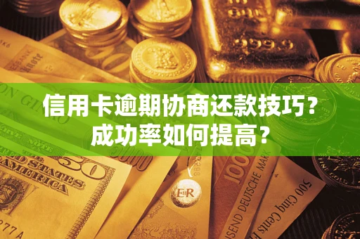 北京信用卡逾期协商还款技巧？成功率如何提高？