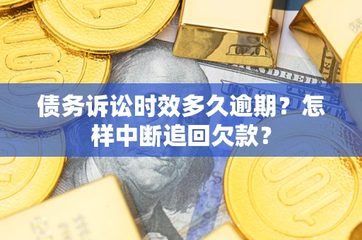 北京债务诉讼时效多久逾期？怎样中断追回欠款？