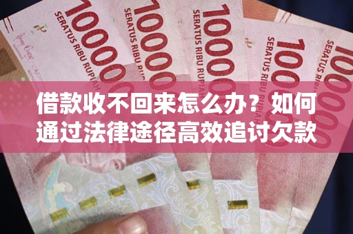 北京借款收不回来怎么办?如何通过法律途径高效追讨欠款? 北京借款收不回来怎么办?如何通过法律途径高效追讨欠款?
