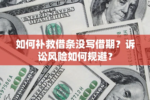 北京如何补救借条没写借期？诉讼风险如何规避？