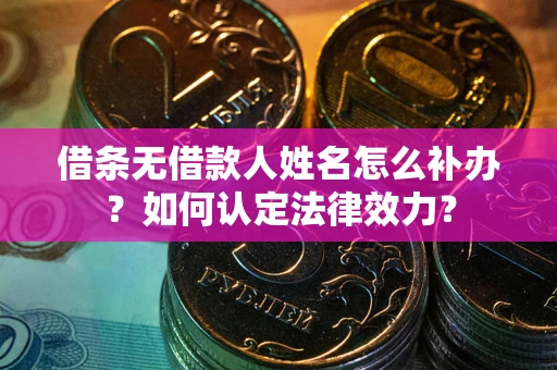 北京借条无借款人姓名怎么补办？如何认定法律效力？