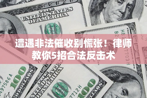 北京遭遇非法催收别慌张！律师教你5招合法反击术