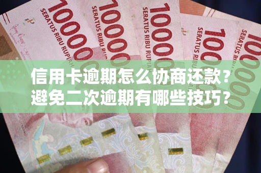 北京信用卡逾期怎么协商还款？避免二次逾期有哪些技巧？