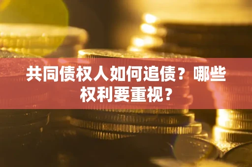 北京共同债权人如何追债？哪些权利要重视？