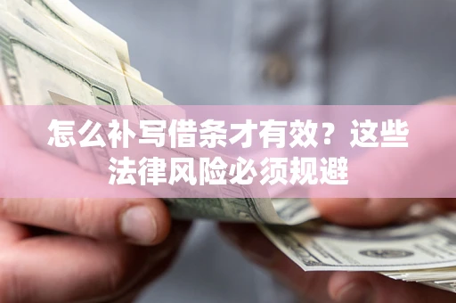 北京怎么补写借条才有效？这些法律风险必须规避