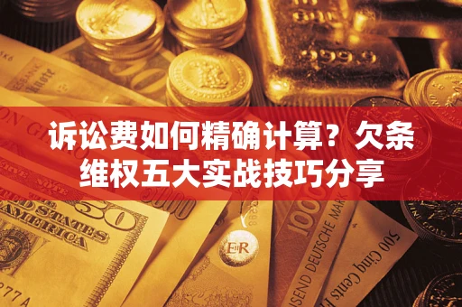 北京诉讼费如何精确计算？欠条维权五大实战技巧分享
