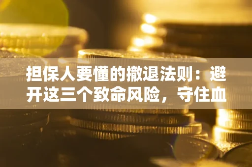 北京担保人要懂的撤退法则：避开这三个致命风险，守住血汗钱