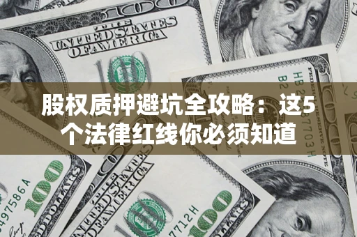 北京股权质押避坑全攻略：这5个法律红线你必须知道