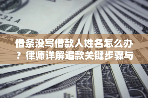 北京借条没写借款人姓名怎么办？律师详解追款关键步骤与证据链构建