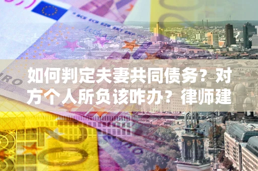 北京如何判定夫妻共同债务？对方个人所负该咋办？律师建议