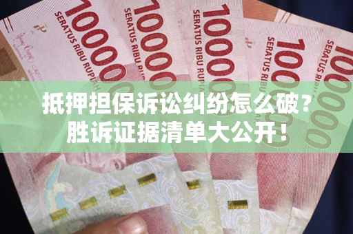 北京抵押担保诉讼纠纷怎么破？胜诉证据清单大公开！