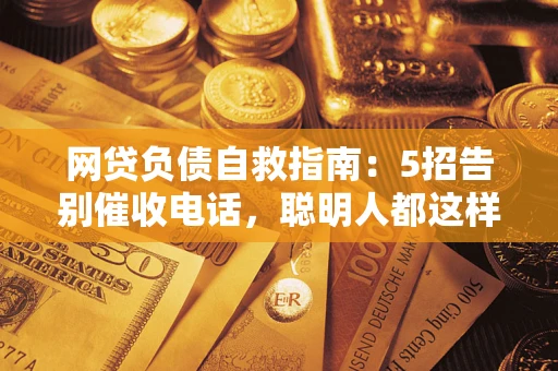 北京网贷负债自救指南：5招告别催收电话，聪明人都这样做