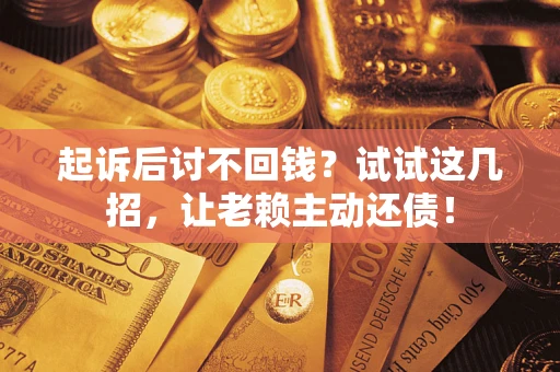 北京起诉后讨不回钱？试试这几招，让老赖主动还债！
