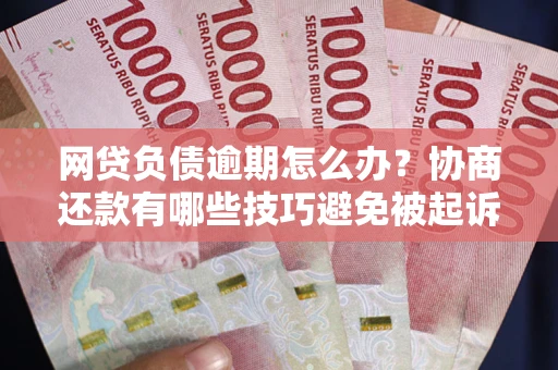 北京网贷负债逾期怎么办？协商还款有哪些技巧避免被起诉？