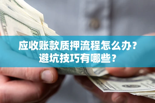 北京应收账款质押流程怎么办？避坑技巧有哪些？